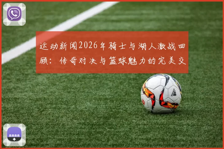 运动新闻2026年骑士与湖人激战回顾：传奇对决与篮球魅力的完美交融