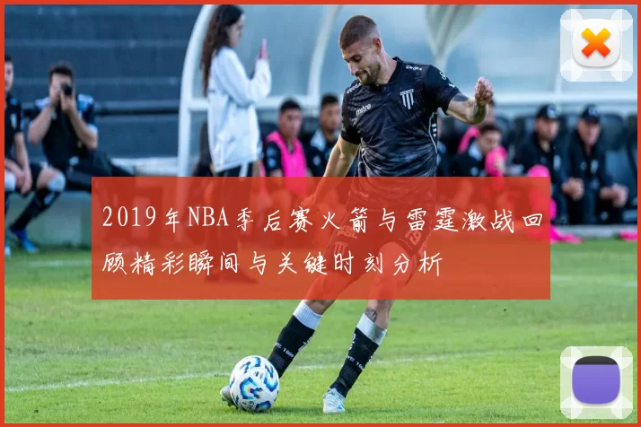 2019年NBA季后赛火箭与雷霆激战回顾精彩瞬间与关键时刻分析